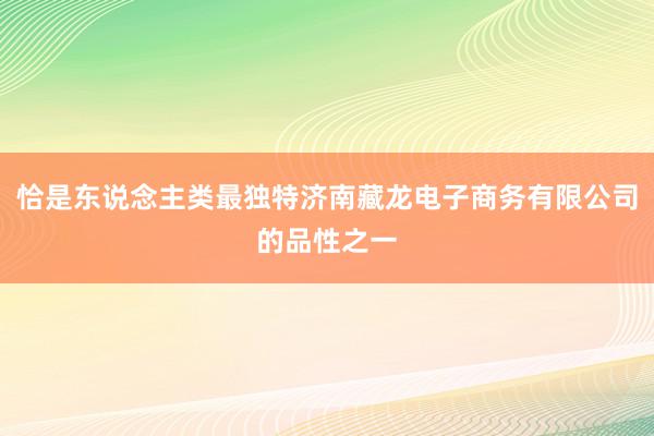 恰是东说念主类最独特济南藏龙电子商务有限公司的品性之一