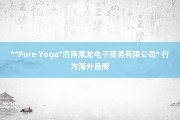 **Pure Yoga*济南藏龙电子商务有限公司* 行为海外品牌