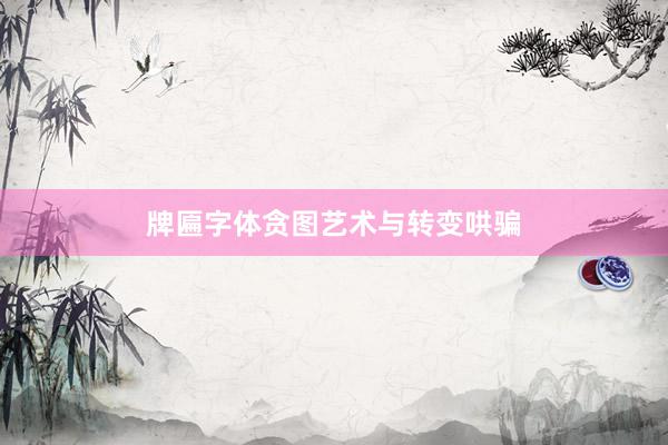 牌匾字体贪图艺术与转变哄骗