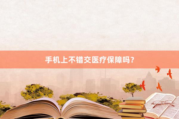 手机上不错交医疗保障吗？