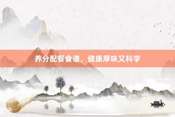养分配餐食谱,健康厚味又科学